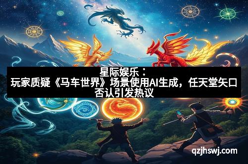 星际娱乐：玩家质疑《马车世界》场景使用AI生成，任天堂矢口否认引发热议